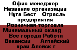 Офис-менеджер › Название организации ­ Нуга Бест › Отрасль предприятия ­ Розничная торговля › Минимальный оклад ­ 1 - Все города Работа » Вакансии   . Алтайский край,Алейск г.